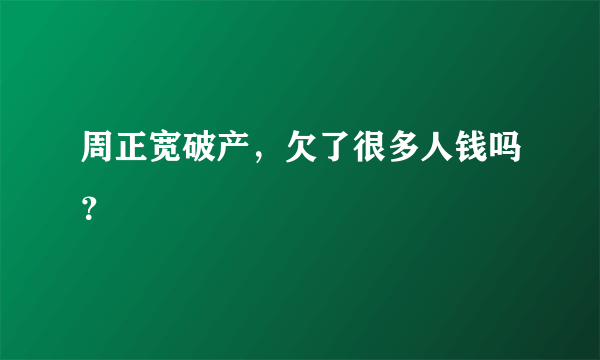 周正宽破产，欠了很多人钱吗？
