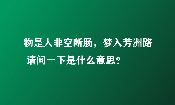 物是人非空断肠，梦入芳洲路 请问一下是什么意思？