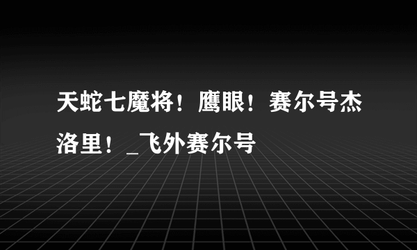 天蛇七魔将！鹰眼！赛尔号杰洛里！_飞外赛尔号