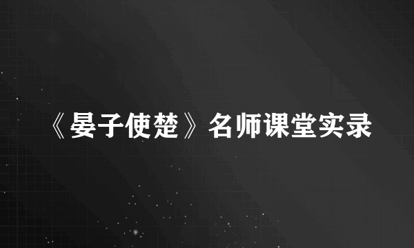 《晏子使楚》名师课堂实录