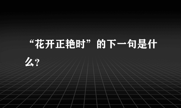 “花开正艳时”的下一句是什么？