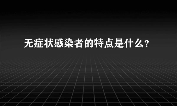 无症状感染者的特点是什么？