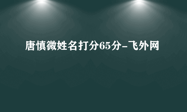 唐慎微姓名打分65分-飞外网