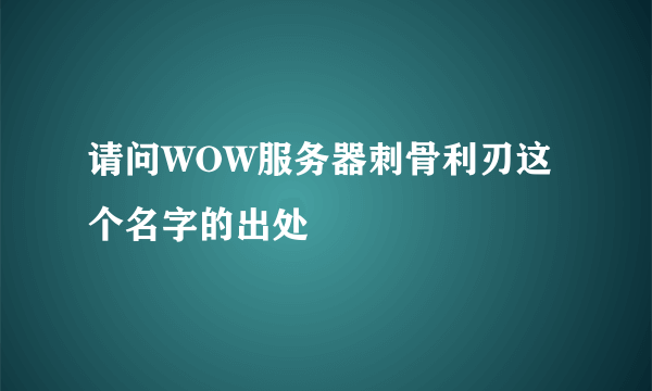 请问WOW服务器刺骨利刃这个名字的出处
