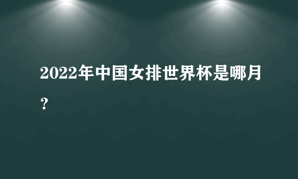 2022年中国女排世界杯是哪月？