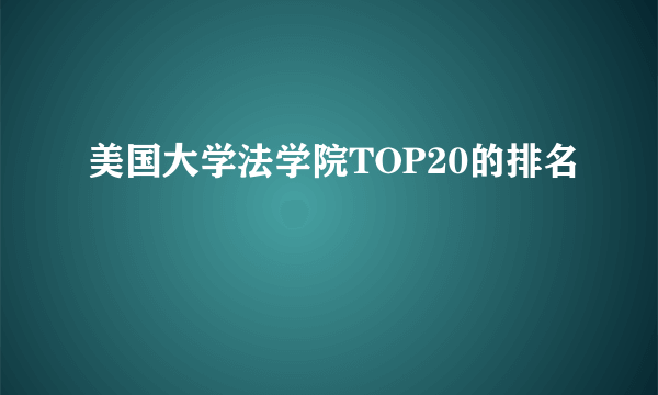 美国大学法学院TOP20的排名