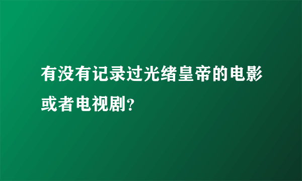 有没有记录过光绪皇帝的电影或者电视剧？