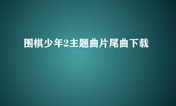 围棋少年2主题曲片尾曲下载