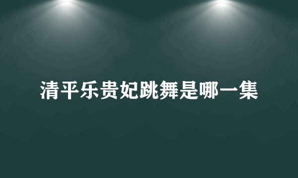 清平乐贵妃跳舞是哪一集