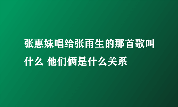 张惠妹唱给张雨生的那首歌叫什么 他们俩是什么关系