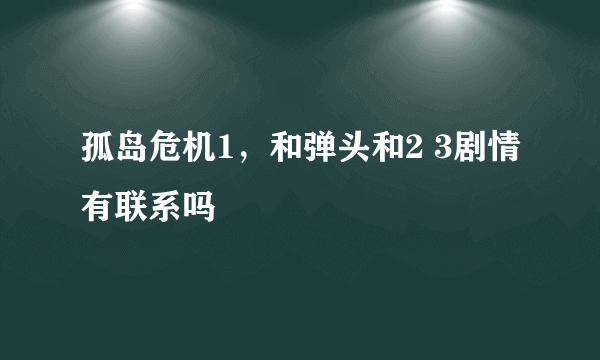 孤岛危机1，和弹头和2 3剧情有联系吗