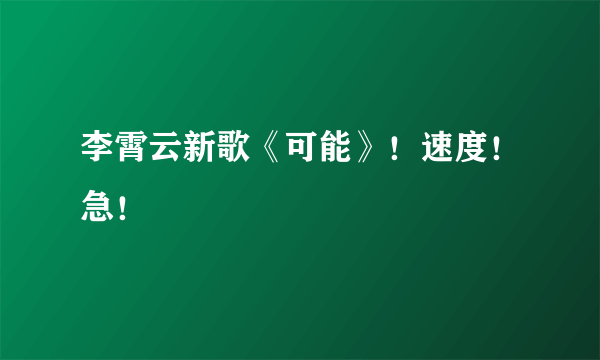 李霄云新歌《可能》！速度！急！