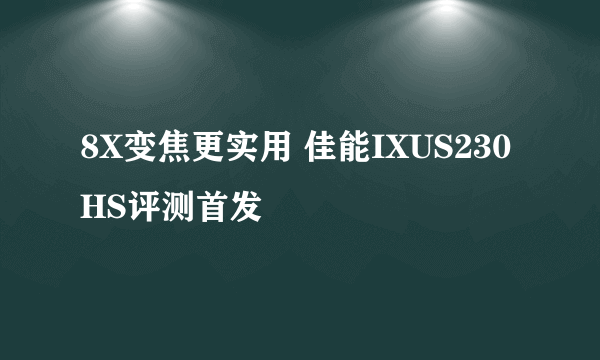 8X变焦更实用 佳能IXUS230HS评测首发