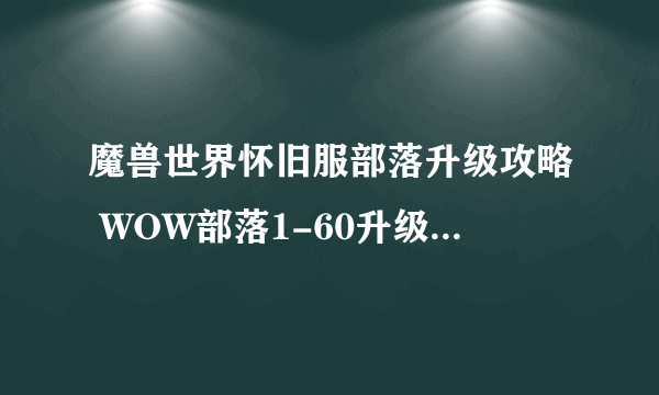 魔兽世界怀旧服部落升级攻略 WOW部落1-60升级路线与任务路线大全