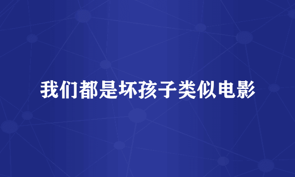 我们都是坏孩子类似电影
