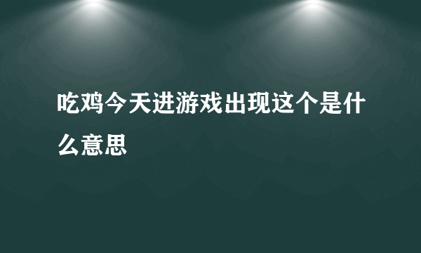 吃鸡今天进游戏出现这个是什么意思