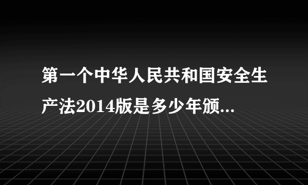 第一个中华人民共和国安全生产法2014版是多少年颁布实施的