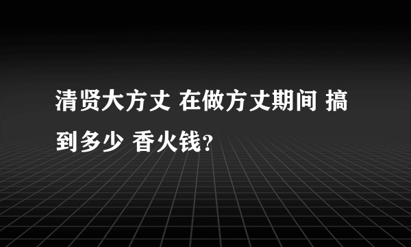 清贤大方丈 在做方丈期间 搞到多少 香火钱？