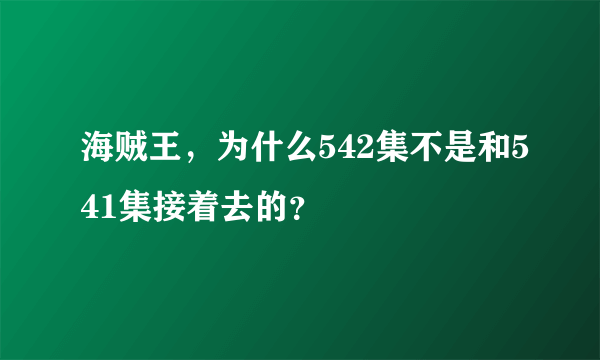 海贼王，为什么542集不是和541集接着去的？