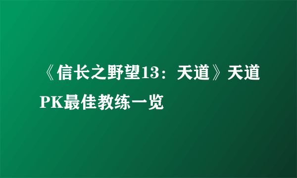 《信长之野望13：天道》天道PK最佳教练一览