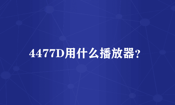 4477D用什么播放器？