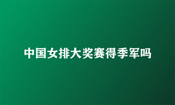 中国女排大奖赛得季军吗