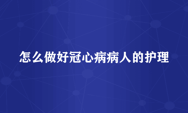 怎么做好冠心病病人的护理