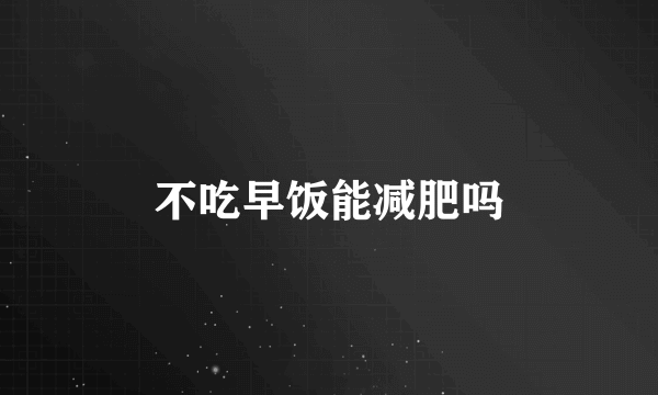 不吃早饭能减肥吗