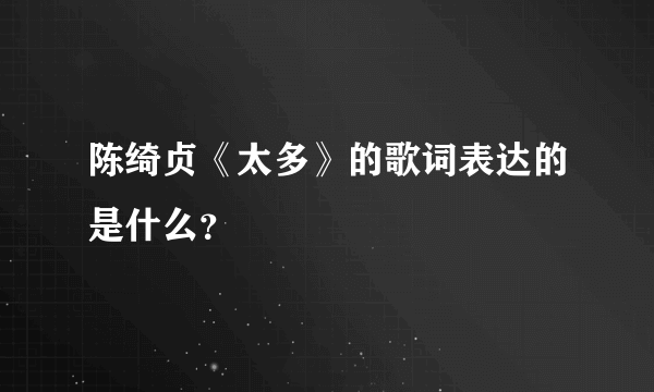 陈绮贞《太多》的歌词表达的是什么？