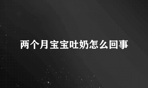 两个月宝宝吐奶怎么回事