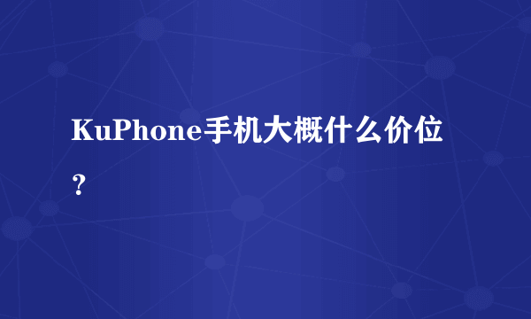 KuPhone手机大概什么价位？
