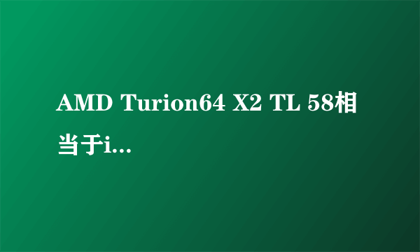 AMD Turion64 X2 TL 58相当于intel哪款？笔记本的