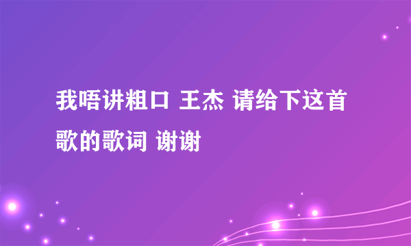 我唔讲粗口 王杰 请给下这首歌的歌词 谢谢