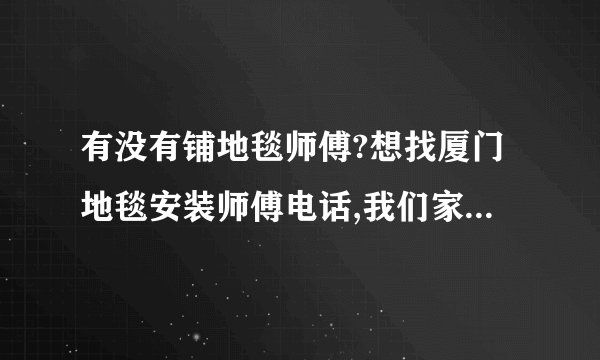 有没有铺地毯师傅?想找厦门地毯安装师傅电话,我们家地毯卖到厦门没人去客户家安装