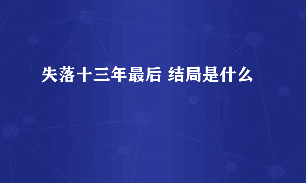 失落十三年最后 结局是什么