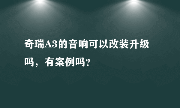 奇瑞A3的音响可以改装升级吗，有案例吗？
