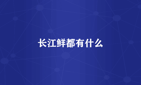 长江鲜都有什么