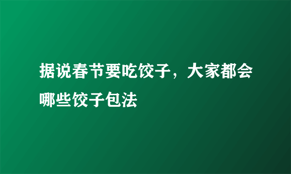 据说春节要吃饺子，大家都会哪些饺子包法