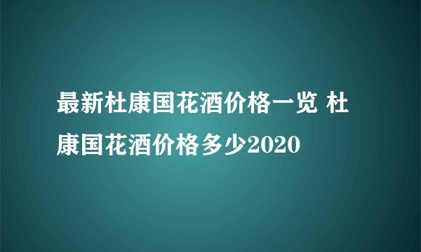 最新杜康国花酒价格一览 杜康国花酒价格多少2020