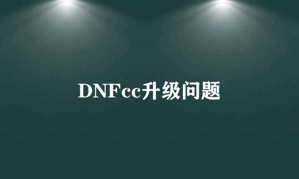 DNFcc升级问题