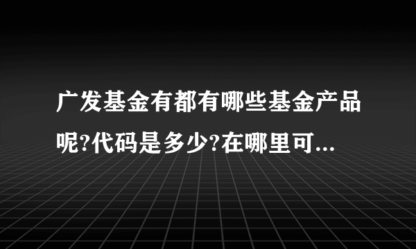 广发基金有都有哪些基金产品呢?代码是多少?在哪里可以查询?
