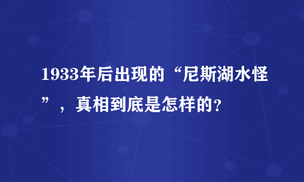 1933年后出现的“尼斯湖水怪”，真相到底是怎样的？