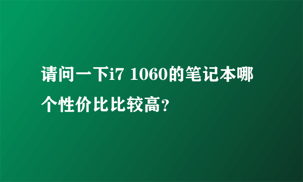 请问一下i7 1060的笔记本哪个性价比比较高？