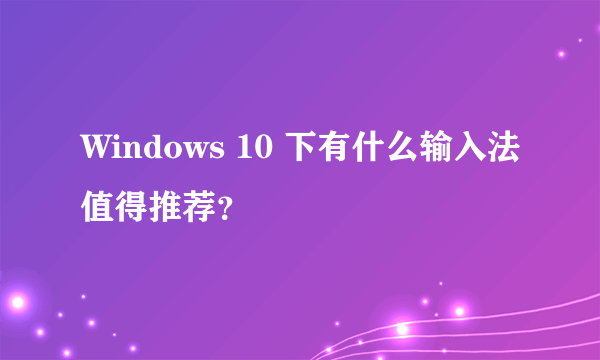 Windows 10 下有什么输入法值得推荐？