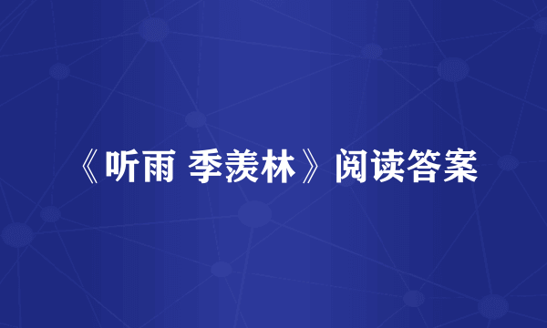 《听雨 季羡林》阅读答案