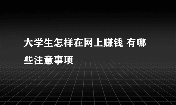 大学生怎样在网上赚钱 有哪些注意事项