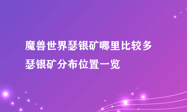 魔兽世界瑟银矿哪里比较多 瑟银矿分布位置一览