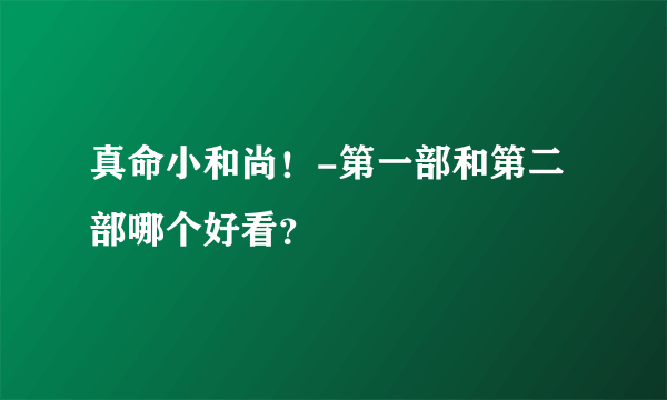 真命小和尚！-第一部和第二部哪个好看？