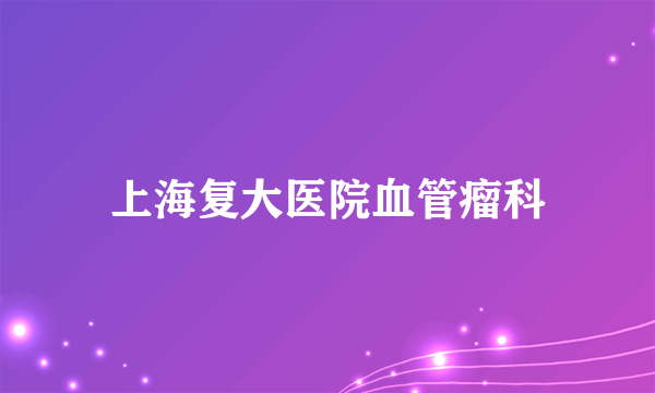 上海复大医院血管瘤科