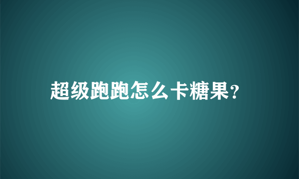 超级跑跑怎么卡糖果？